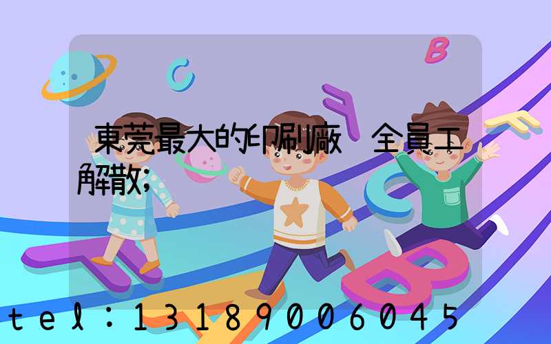 東莞最大的印刷廠 全員工解散